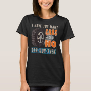 I Have Too Many Cars Said No Car Guy Ever Car T-Shirt