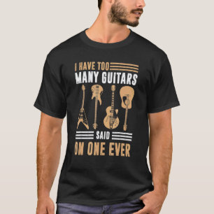 I Have Too Many Guitar Saying Guitar T-Shirt