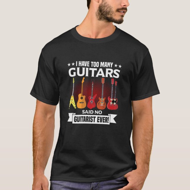 I Have Too Many Guitars Said No Guitarist Ever T-Shirt (Front)