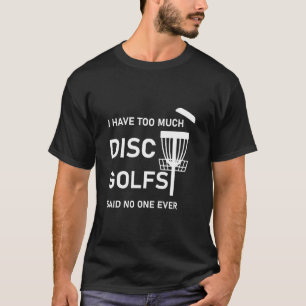 I have too much disc golfs said no one ever T-Shirt