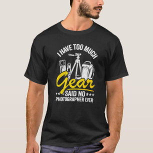 I Have Too Much Gear Said No Photographer Ever Pho T-Shirt
