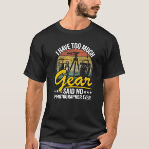 I Have Too Much Gear Said No Photographer Ever Pho T-Shirt