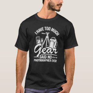 I Have Too Much Gear Said No Photographer Ever Pho T-Shirt