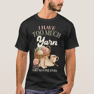 I Have Too Much Yarn Said No One Ever Knitting T-Shirt