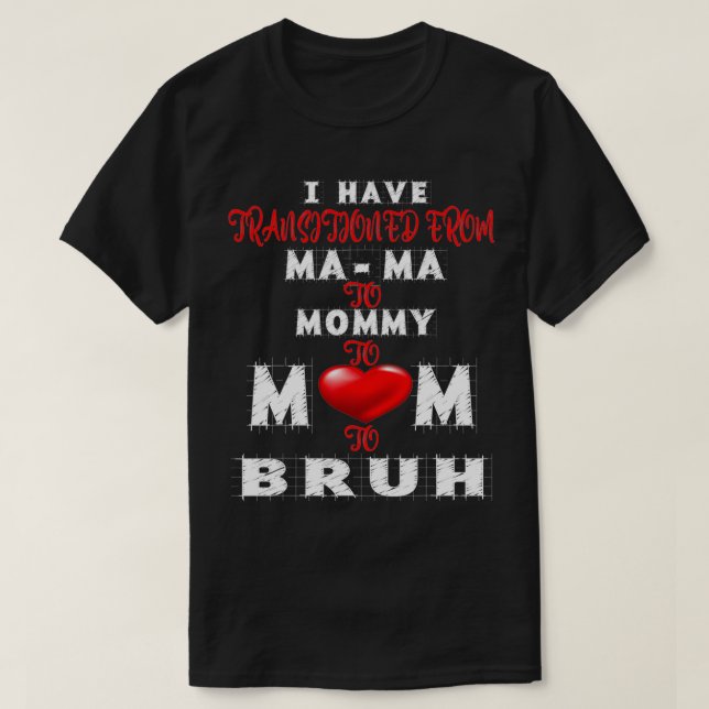 I have transitioned from mama to mommy to mom to b T-Shirt (Design Front)