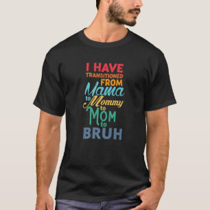 I Have Transitioned From Mama To Mummy To Mum To B T-Shirt
