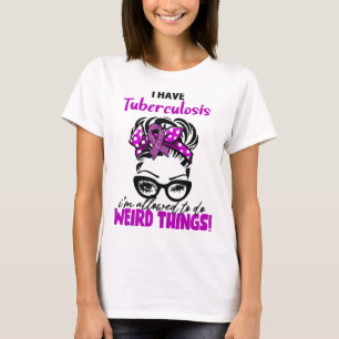 I Have Tuberculosis I'm Allowed To Do Weird Things T-Shirt