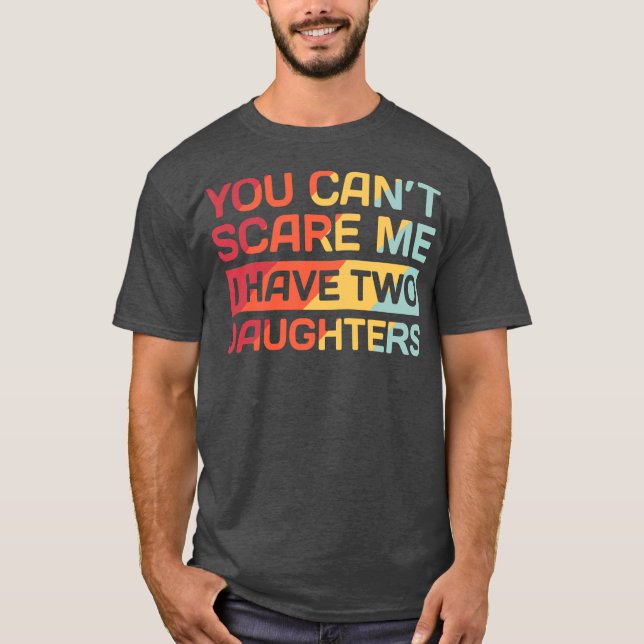 I Have Two Daughters Funny Dad Gift  T-Shirt (Front)