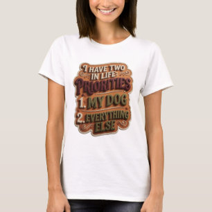 I HAVE TWO IN LIFE PRIORITIES 1 MY DOG 2 EVERYTHIN T-Shirt