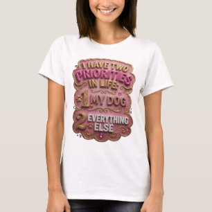 I HAVE TWO PRIORITIES IN LIFE 1 MY DOG 2 EVERYT v4 T-Shirt