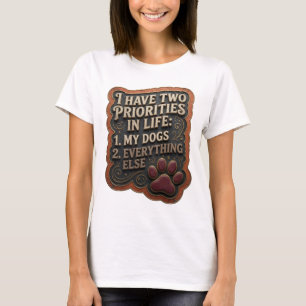 I HAVE TWO PRIORITIES IN LIFE 1 MY DOGS 2 EVER v17 T-Shirt