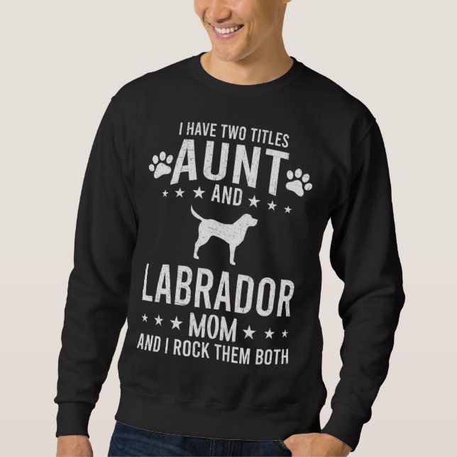 I Have Two Titles Aunt And Labrador Dog Mom Sweatshirt (Front)