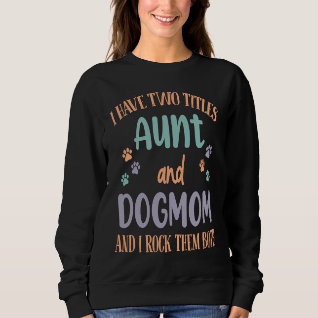 I Have Two Titles Aunt & Dog Mom & I Rock Both The Sweatshirt (Front)