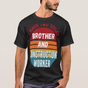 I Have Two Titles Brother And Construction Worker T-Shirt