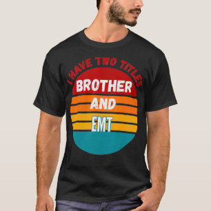 I Have Two Titles Brother And Emt T-Shirt