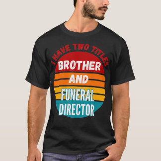I Have Two Titles Brother And Funeral Director  T-Shirt