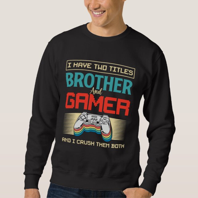 I Have Two Titles Brother And Gamer And I Crush Th Sweatshirt (Front)