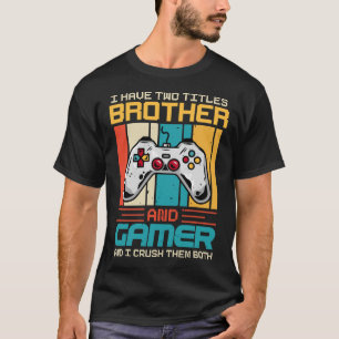 I Have Two Titles BROTHER And Gamer And I Crush Th T-Shirt