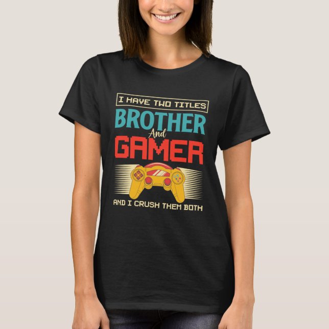 I Have Two Titles Brother And Gamer And I Crush Th T-Shirt (Front)