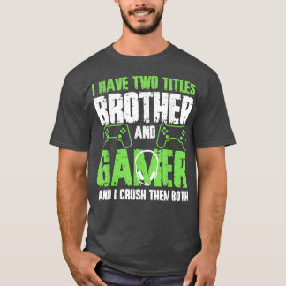 I Have Two Titles Brother And Gamer Funny Video Ga T-Shirt