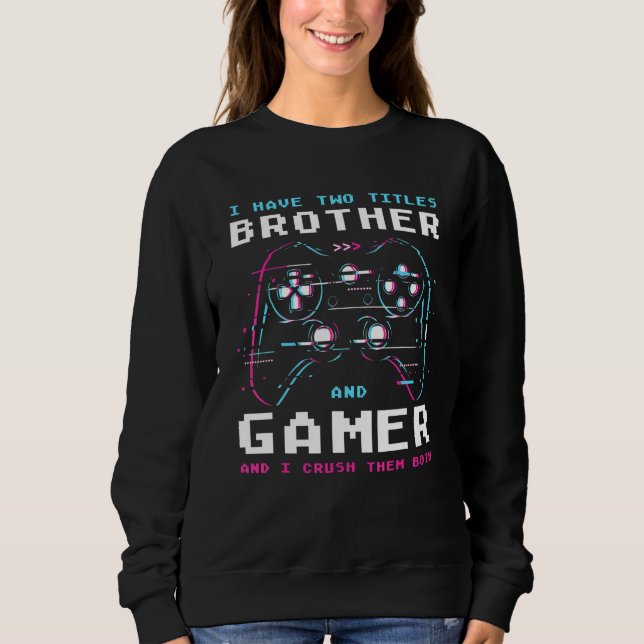 I Have Two Titles Brother And Gamer Gaming Sweatshirt (Front)