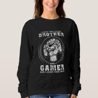 I Have Two Titles Brother And Gamer Video Games Ga Sweatshirt