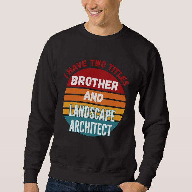 I Have Two Titles Brother And Landscape Architect Sweatshirt (Front)