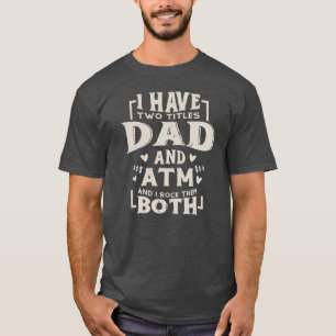 I Have Two Titles Dad And ATM Funny Fathers Day T-Shirt