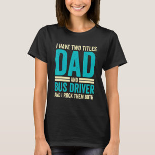 I Have Two Titles Dad And Bus Driver Father's Da T-Shirt