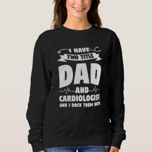 I Have Two Titles Dad And Cardiologist And I Rock Sweatshirt