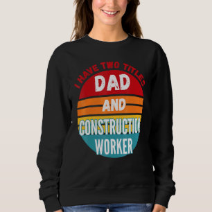 I Have Two Titles Dad And Construction Worker Sweatshirt