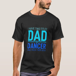 I Have Two Titles Dad And Dancer Papa Pops Parent T-Shirt