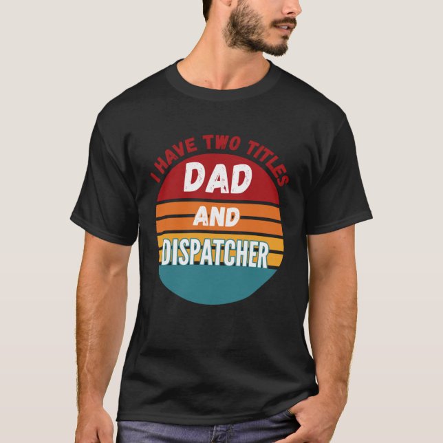 I Have Two Titles Dad And Dispatcher T-Shirt (Front)