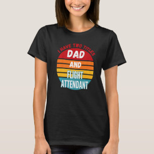 I Have Two Titles Dad And Flight Attendant T-Shirt