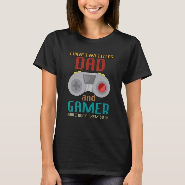 I Have Two Titles Dad And Gamer And I Crush Them B T-Shirt (Front)