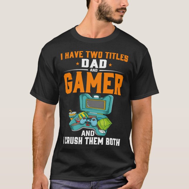 I Have Two Titles Dad And Gamer And I Crush Them B T-Shirt (Front)