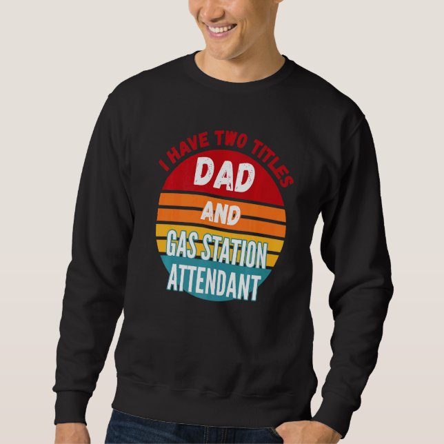 I Have Two Titles Dad And Gas Station Attendant Sweatshirt (Front)