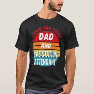 I Have Two Titles Dad And Gas Station Attendant T-Shirt