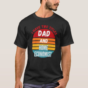 I Have Two Titles Dad And Home Economist T-Shirt