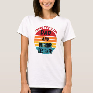 I Have Two Titles Dad And Interior Designer T-Shirt