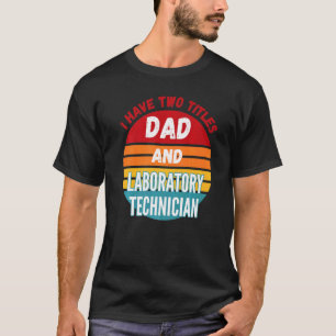 I Have Two Titles Dad And Laboratory Technician T-Shirt