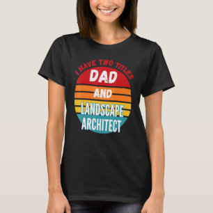 I Have Two Titles Dad And Landscape Architect T-Shirt