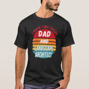 I Have Two Titles Dad And Landscape Architect T-Shirt