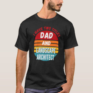 I Have Two Titles Dad And Landscape Architect T-Shirt
