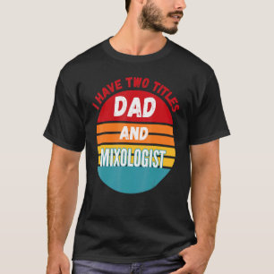 I Have Two Titles Dad And Mixologist T-Shirt