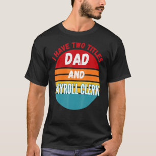 I Have Two Titles Dad And Payroll Clerk T-Shirt