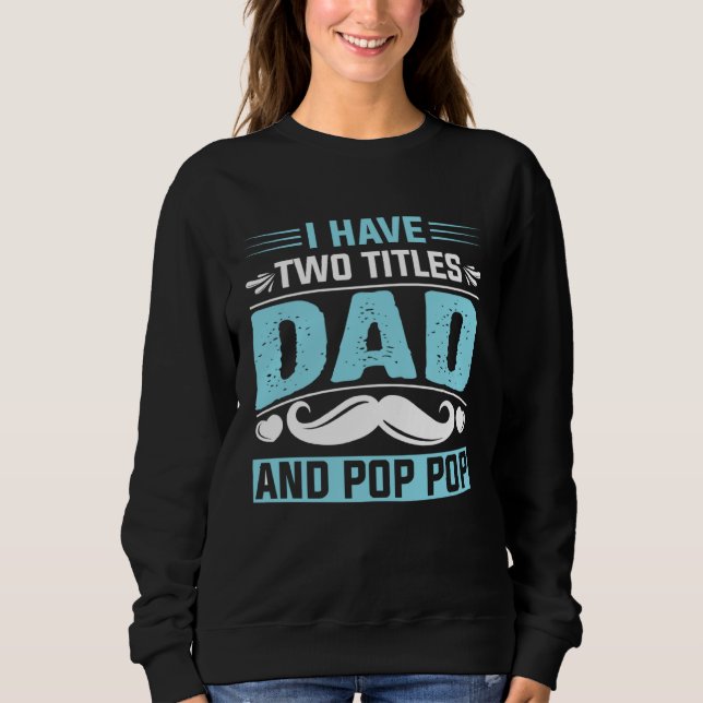 I Have Two Titles Dad and Pop Pop Fathers Day  1 Sweatshirt (Front)