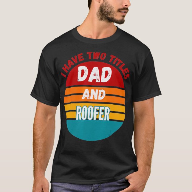 I Have Two Titles Dad And Roofer  T-Shirt (Front)