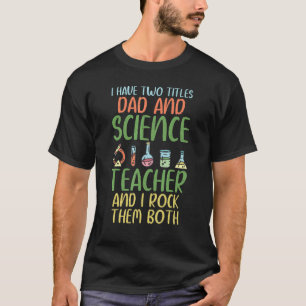 I have two Titles Dad and Science Teacher i rock t T-Shirt