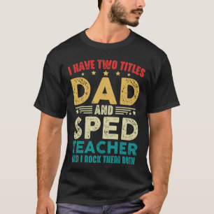 I Have Two Titles Dad And Sped Teacher Fathers Day T-Shirt
